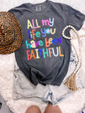 All of My Life you Have Been Faithful Comfort Colors Faith Graphic Tee - Aaria Tees Aaria Tees