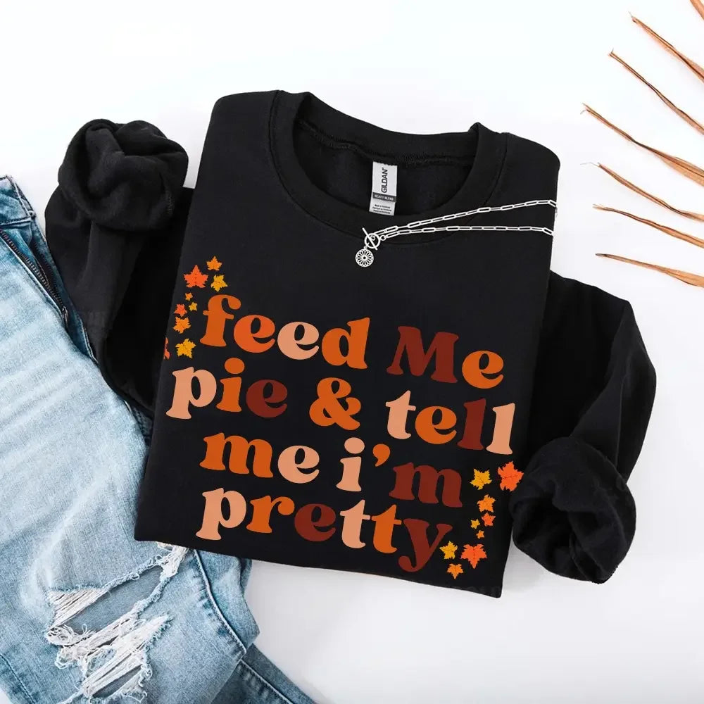 Feed Me Pie And Tell Me I'm Pretty Fall Sweatshirt - Aaria Tees Aaria Tees