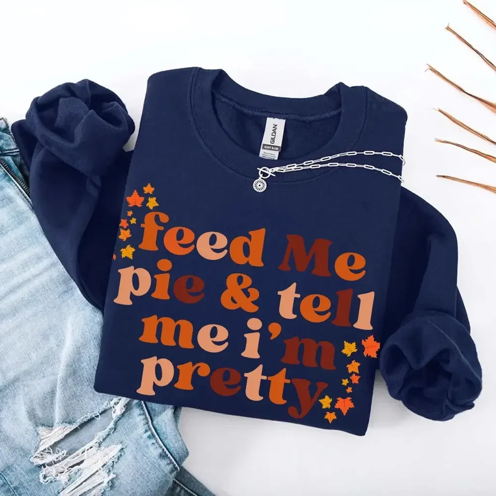 Feed Me Pie And Tell Me I'm Pretty Fall Sweatshirt - Aaria Tees Aaria Tees