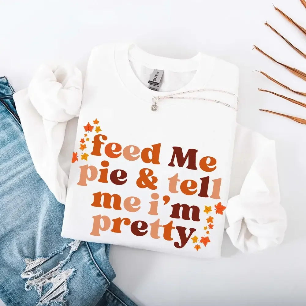 Feed Me Pie And Tell Me I'm Pretty Fall Sweatshirt - Aaria Tees Aaria Tees