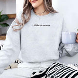 I Could Be Meaner Sweatshirt Aaria Tees