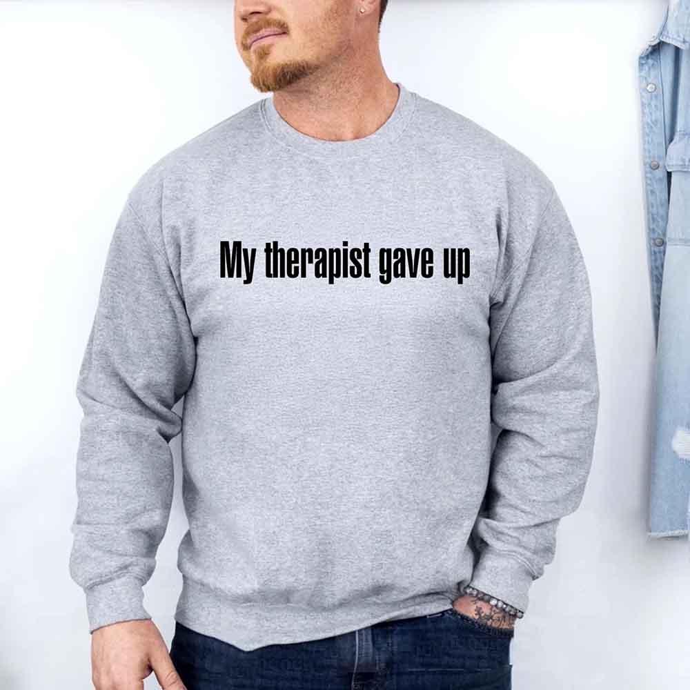 My Therapist Gave Up Sweatshirt - Funny Sarcastic Humor Crew Neck - Aaria Tees Aaria Tees