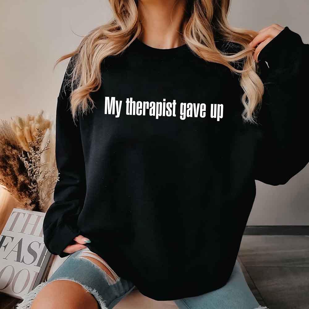 My Therapist Gave Up Sweatshirt - Funny Sarcastic Humor Crew Neck - Aaria Tees Aaria Tees