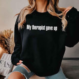 My Therapist Gave Up Sweatshirt - Funny Sarcastic Humor Crew Neck - Aaria Tees Aaria Tees