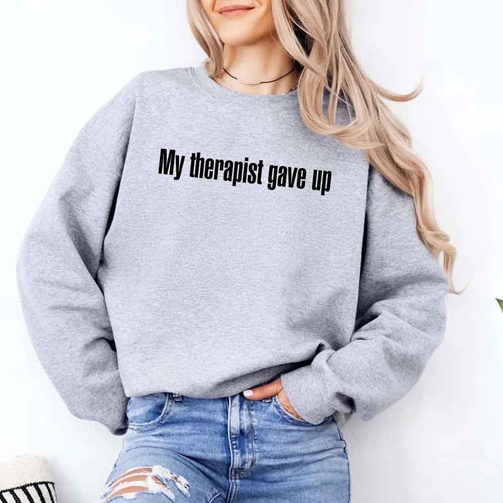 My Therapist Gave Up Sweatshirt - Funny Sarcastic Humor Crew Neck - Aaria Tees Aaria Tees