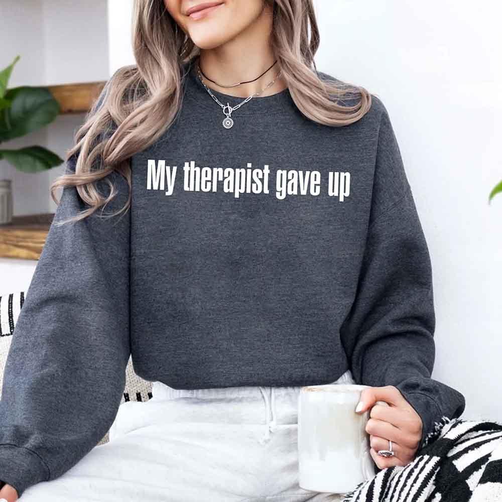 My Therapist Gave Up Sweatshirt - Funny Sarcastic Humor Crew Neck - Aaria Tees Aaria Tees