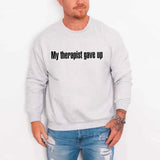 My Therapist Gave Up Sweatshirt - Funny Sarcastic Humor Crew Neck - Aaria Tees Aaria Tees