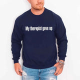 My Therapist Gave Up Sweatshirt - Funny Sarcastic Humor Crew Neck - Aaria Tees Aaria Tees