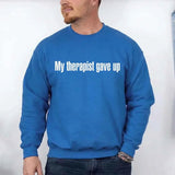 My Therapist Gave Up Sweatshirt - Funny Sarcastic Humor Crew Neck - Aaria Tees Aaria Tees
