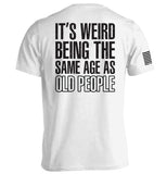 It's Weird Being The Same Age As Old People Aaria Tees