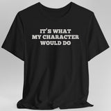 It's What My Character Would Do Shirt - Aaria Tees Aaria Tees