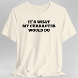 It's What My Character Would Do Shirt - Aaria Tees Aaria Tees