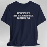 It's What My Character Would Do Shirt - Aaria Tees Aaria Tees