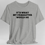 It's What My Character Would Do Shirt - Aaria Tees Aaria Tees