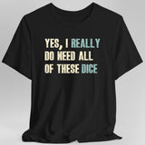Yes I Really Do Need All of These Dice T-Shirt - Aaria Tees Aaria Tees